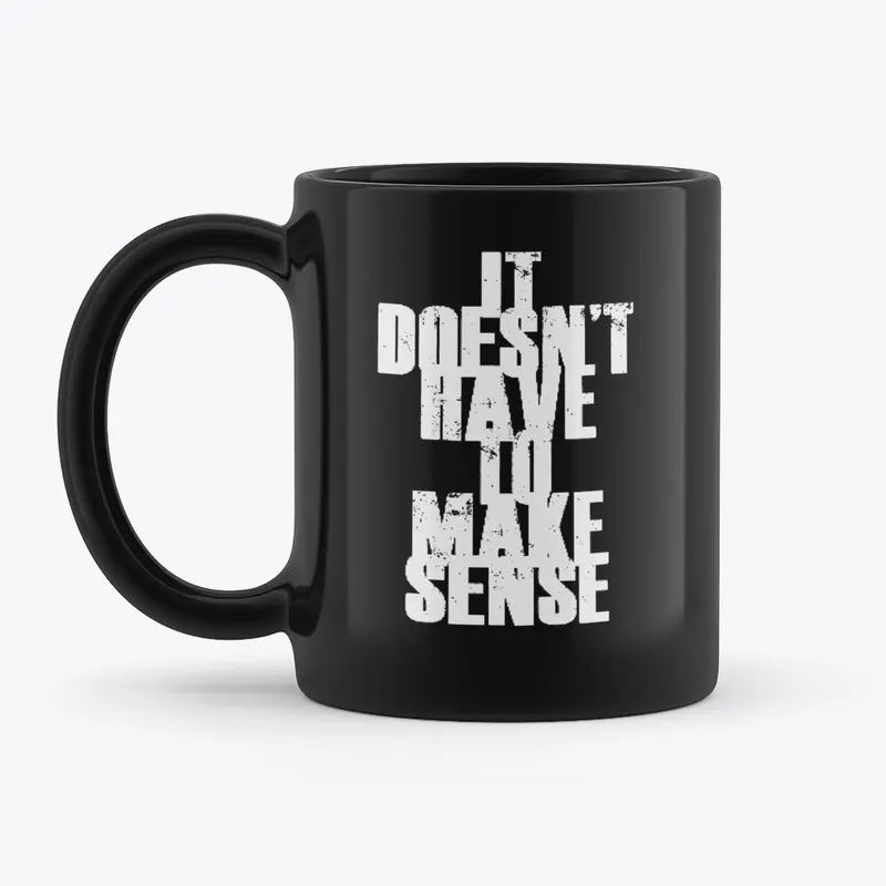 IT DOESN'T HAVE TO MAKE SENSE MUG